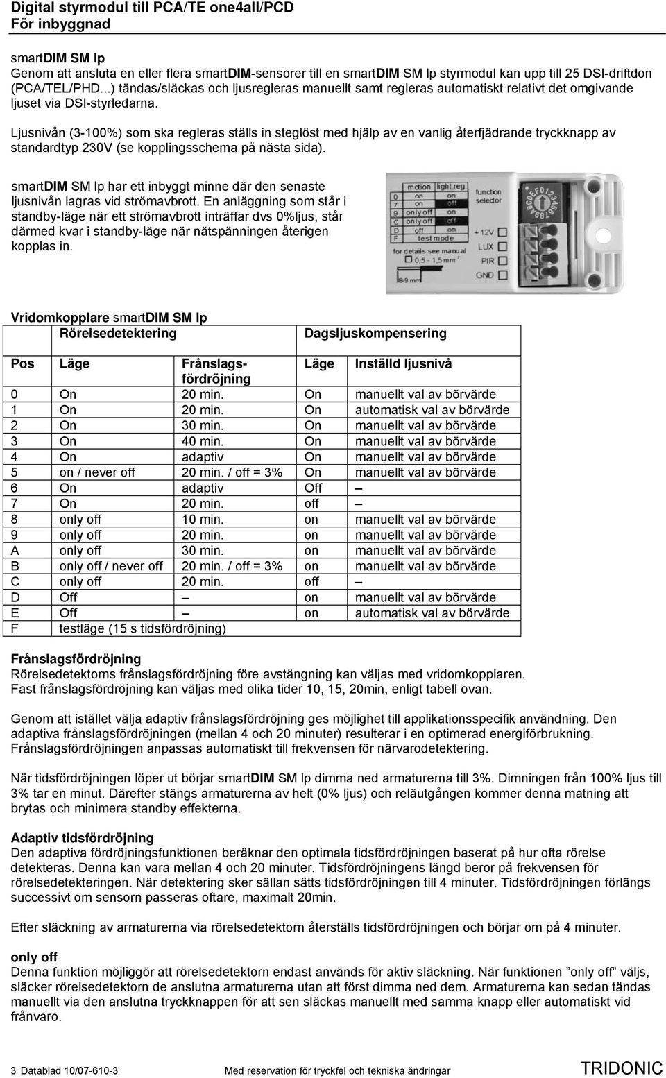 Ljusnivån (3-100%) som ska regleras ställs in steglöst med hjälp av en vanlig återfjädrande tryckknapp av standardtyp 230V (se kopplingsschema på nästa sida).