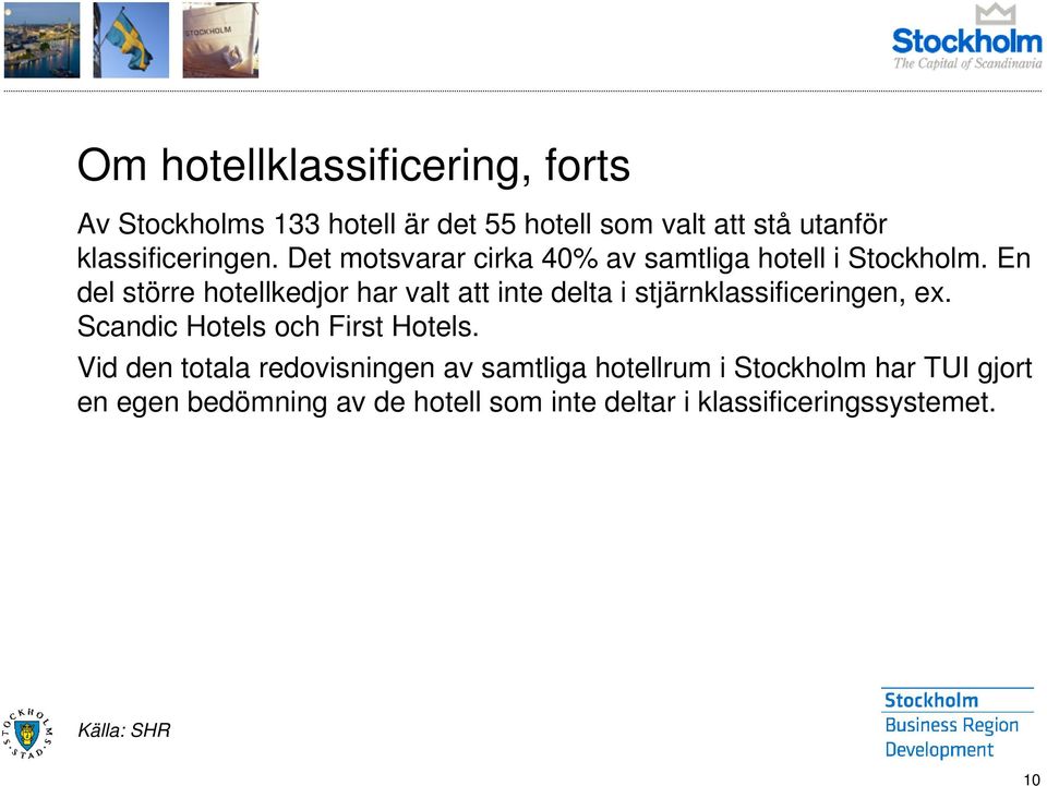 En del större hotellkedjor har valt att inte delta i stjärnklassificeringen, ex. Scandic Hotels och First Hotels.