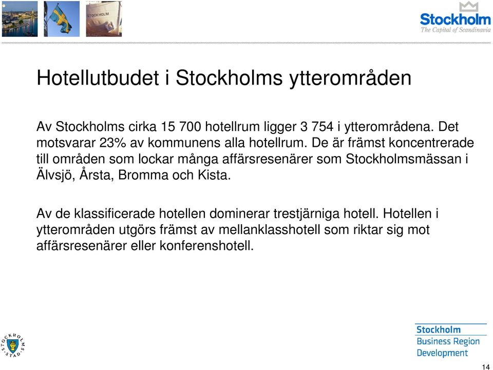 De är främst koncentrerade till områden som lockar många affärsresenärer som Stockholmsmässan i Älvsjö, Årsta,