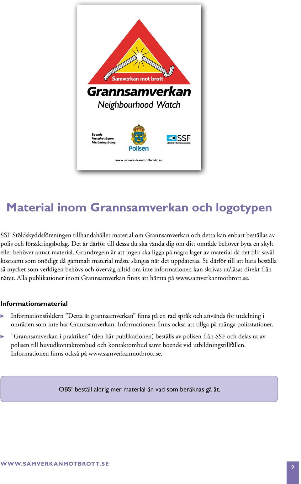 Grundregeln är att ingen ska ligga på några lager av material då det blir såväl kostsamt som onödigt då gammalt material måste slängas när det uppdateras.