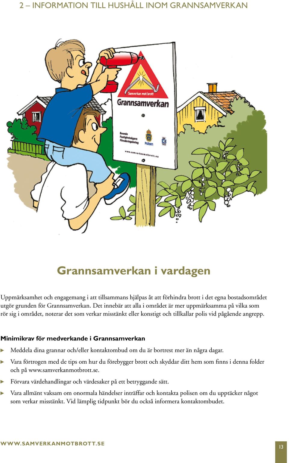 Minimikrav för medverkande i Grannsamverkan Meddela dina grannar och/eller kontaktombud om du är bortrest mer än några dagar.