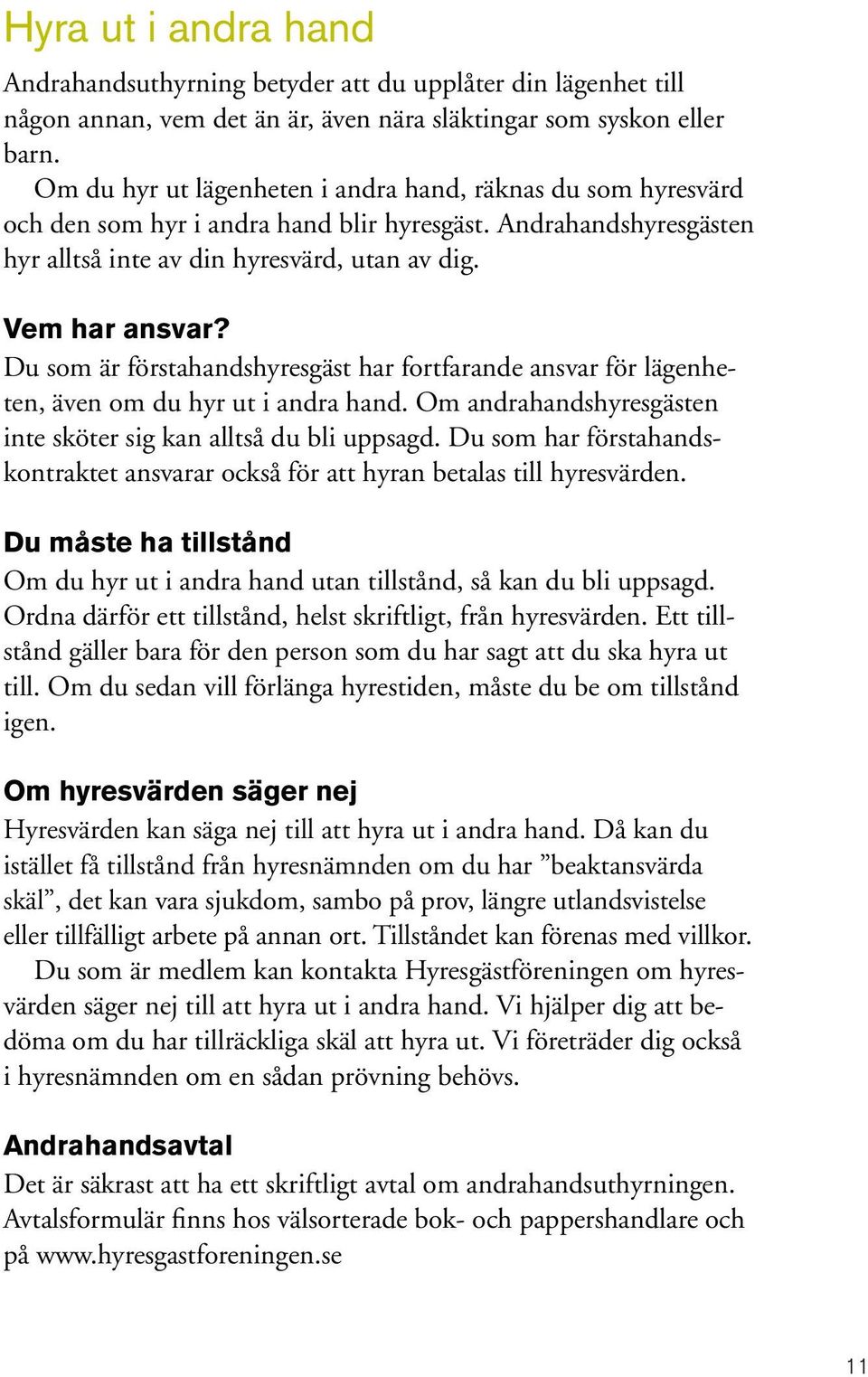 Du som är förstahandshyresgäst har fortfarande ansvar för lägenheten, även om du hyr ut i andra hand. Om andrahandshyresgästen inte sköter sig kan alltså du bli uppsagd.