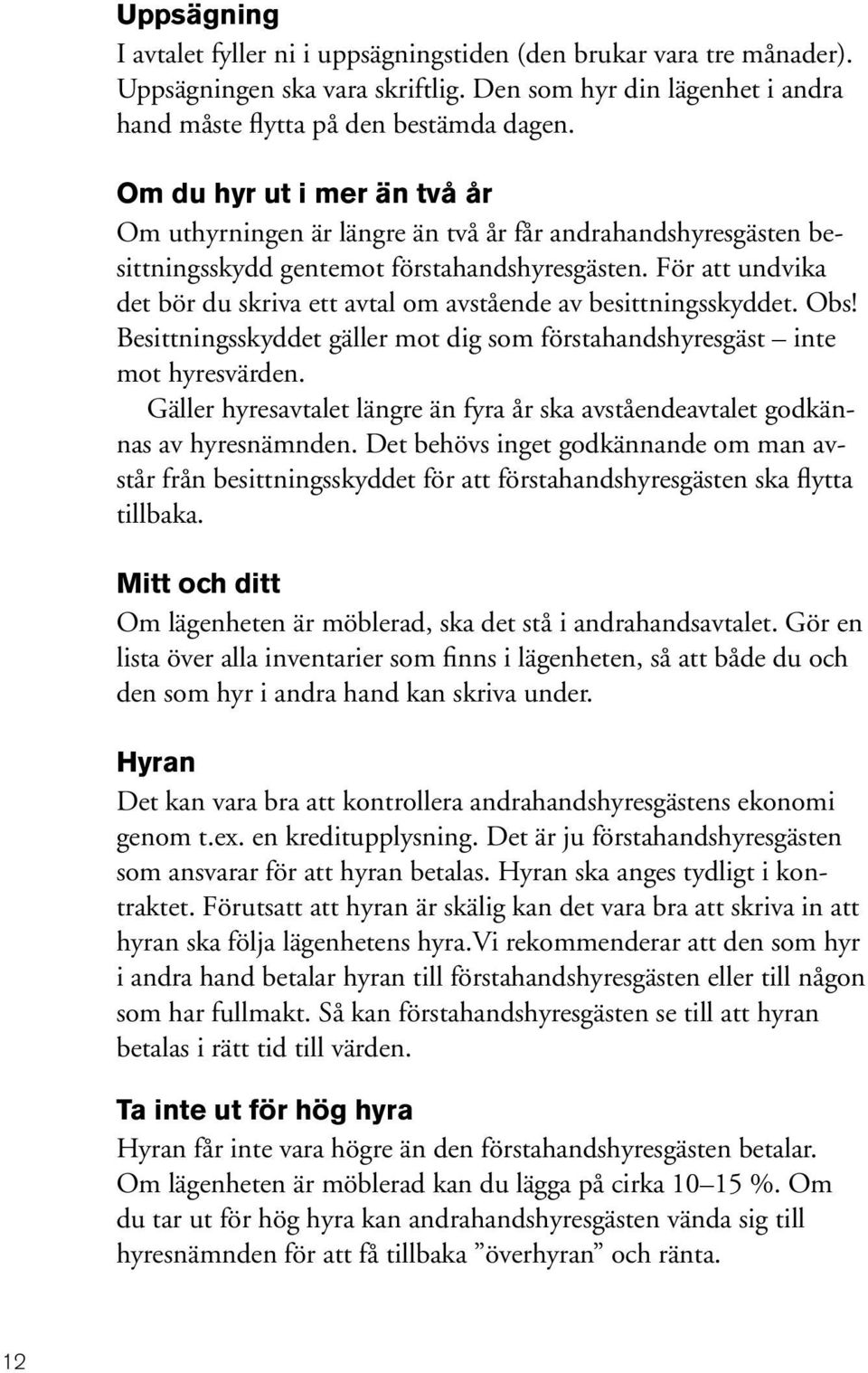 För att undvika det bör du skriva ett avtal om avstående av besittningsskyddet. Obs! Besittningsskyddet gäller mot dig som förstahandshyresgäst inte mot hyresvärden.