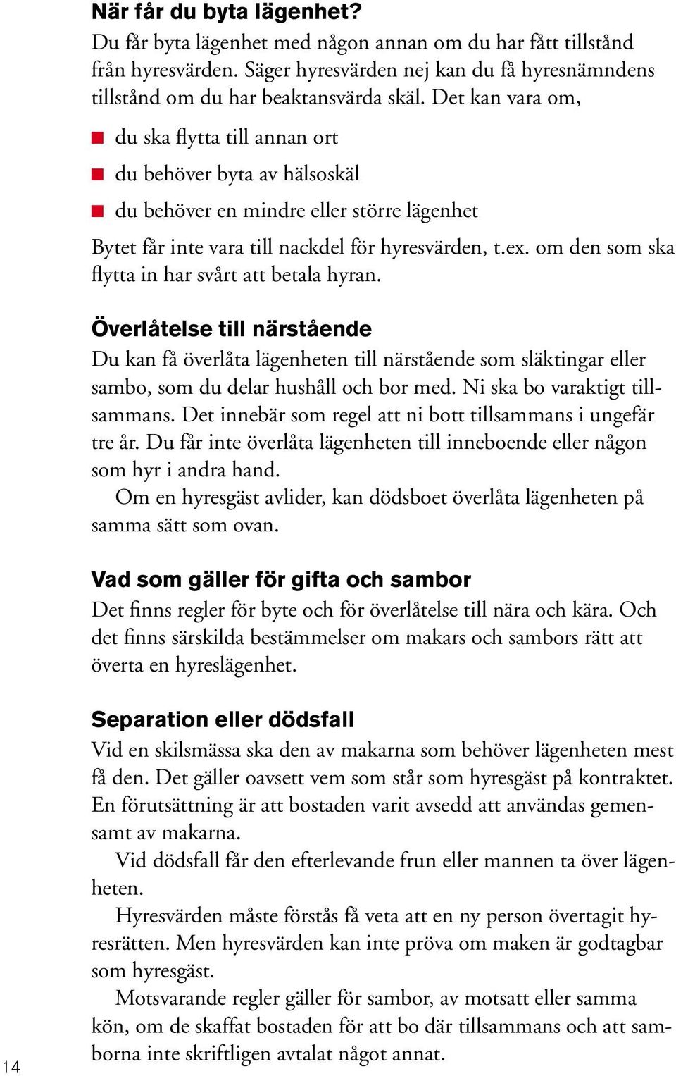 om den som ska flytta in har svårt att betala hyran. Överlåtelse till närstående Du kan få överlåta lägenheten till närstående som släktingar eller sambo, som du delar hushåll och bor med.