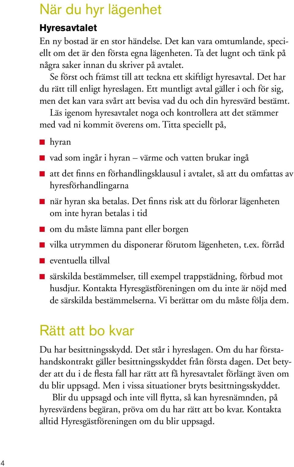 Ett muntligt avtal gäller i och för sig, men det kan vara svårt att bevisa vad du och din hyresvärd bestämt. Läs igenom hyresavtalet noga och kontrollera att det stämmer med vad ni kommit överens om.