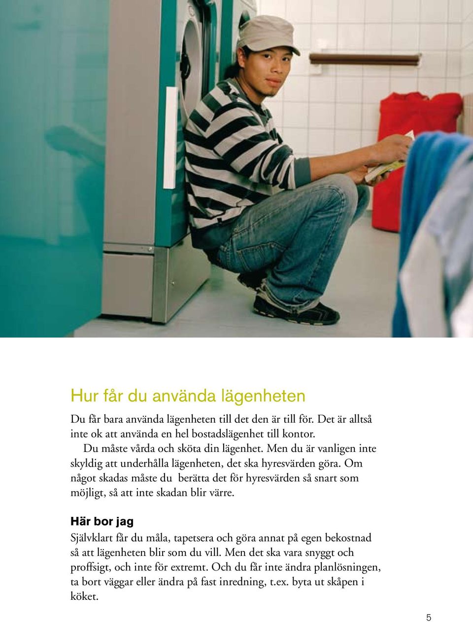 Om något skadas måste du berätta det för hyresvärden så snart som möjligt, så att inte skadan blir värre.