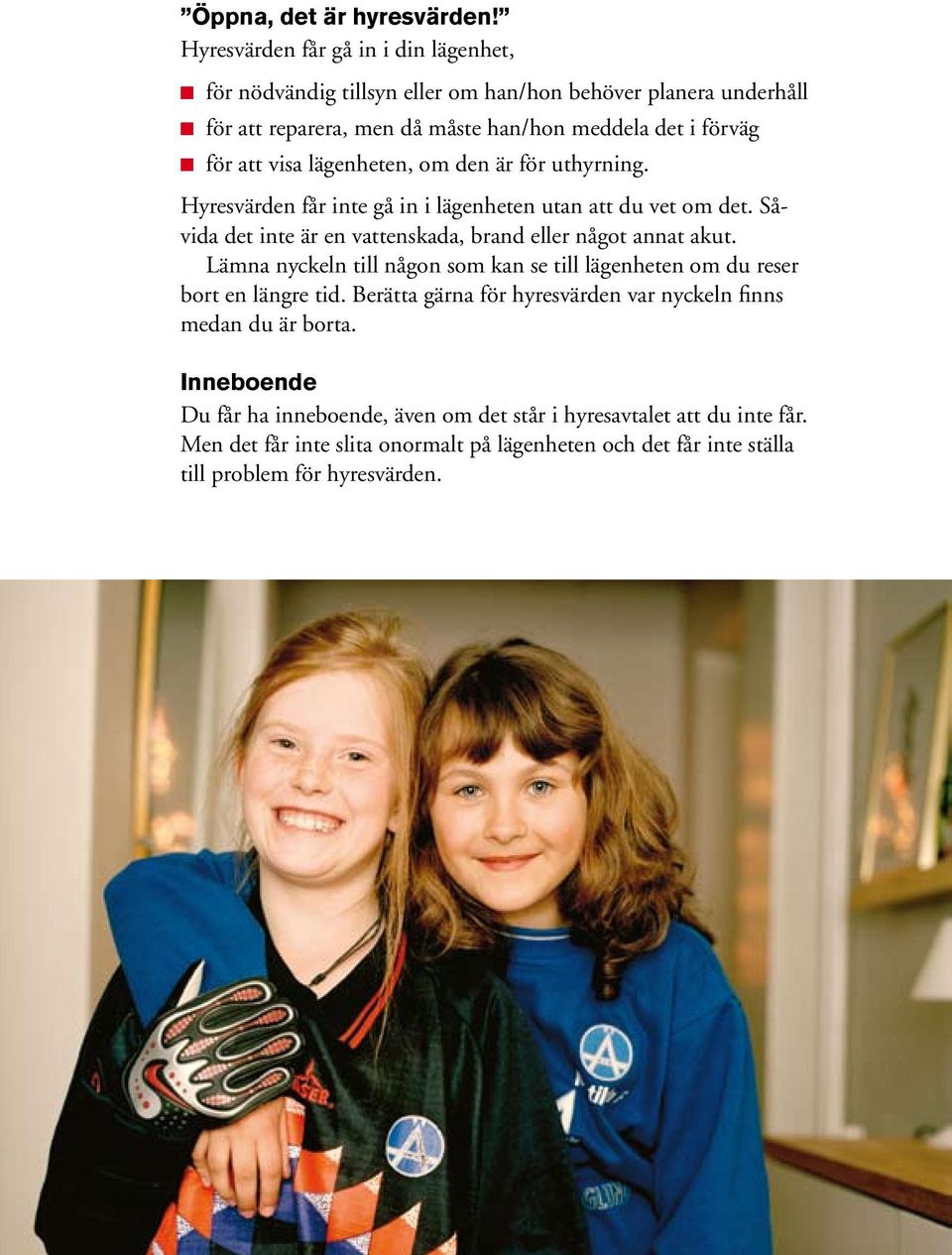 visa lägenheten, om den är för uthyrning. Hyresvärden får inte gå in i lägenheten utan att du vet om det. Såvida det inte är en vattenskada, brand eller något annat akut.