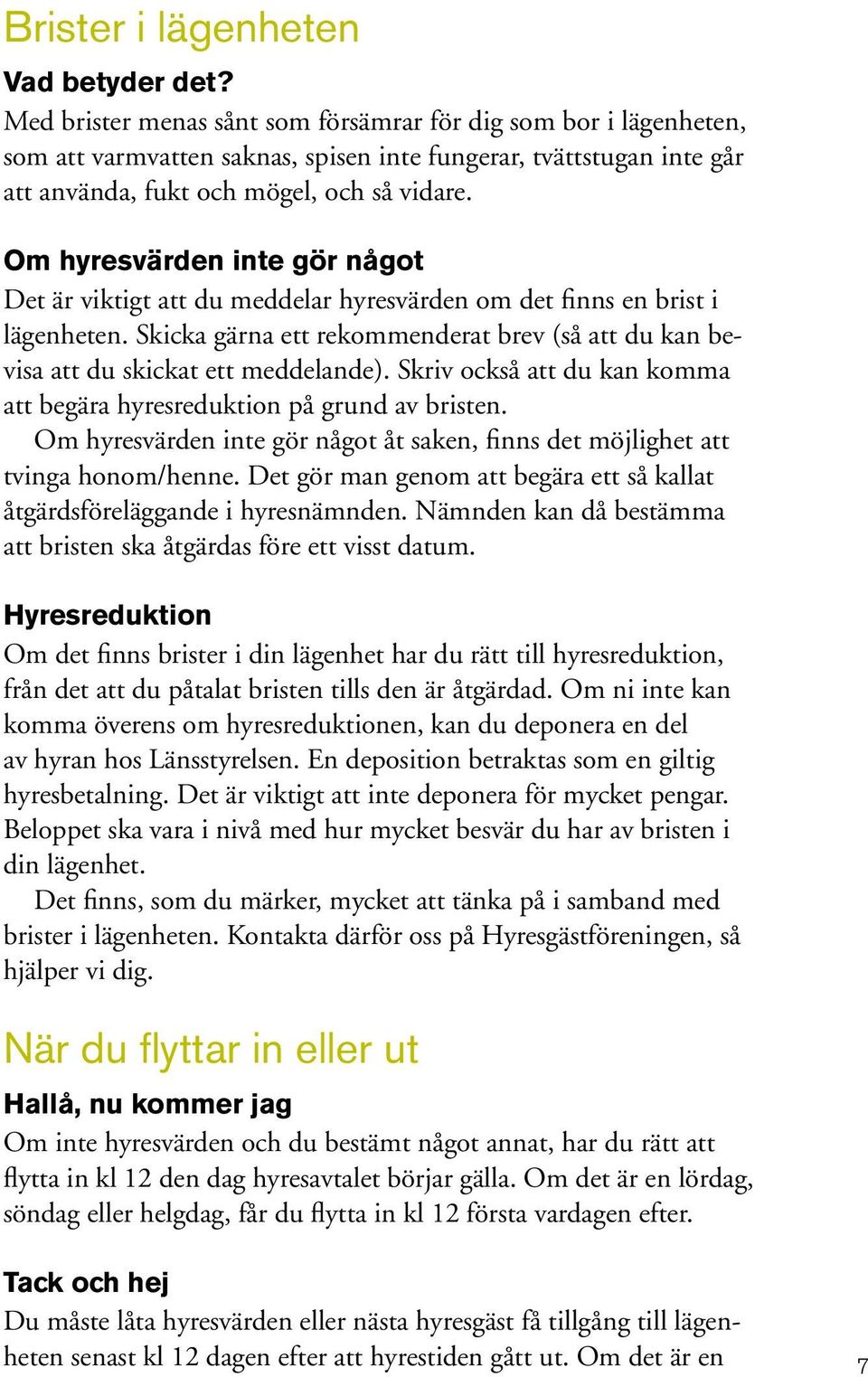 Om hyresvärden inte gör något Det är viktigt att du meddelar hyresvärden om det finns en brist i lägenheten. Skicka gärna ett rekommenderat brev (så att du kan bevisa att du skickat ett meddelande).