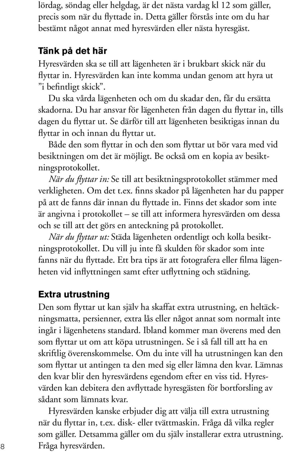 Du ska vårda lägenheten och om du skadar den, får du ersätta skadorna. Du har ansvar för lägenheten från dagen du flyttar in, tills dagen du flyttar ut.