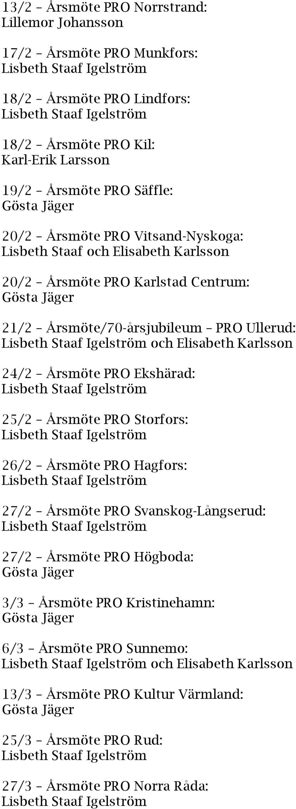 Elisabeth Karlsson 24/2 Årsmöte PRO Ekshärad: 25/2 Årsmöte PRO Storfors: 26/2 Årsmöte PRO Hagfors: 27/2 Årsmöte PRO Svanskog-Långserud: 27/2 Årsmöte PRO Högboda: Gösta Jäger