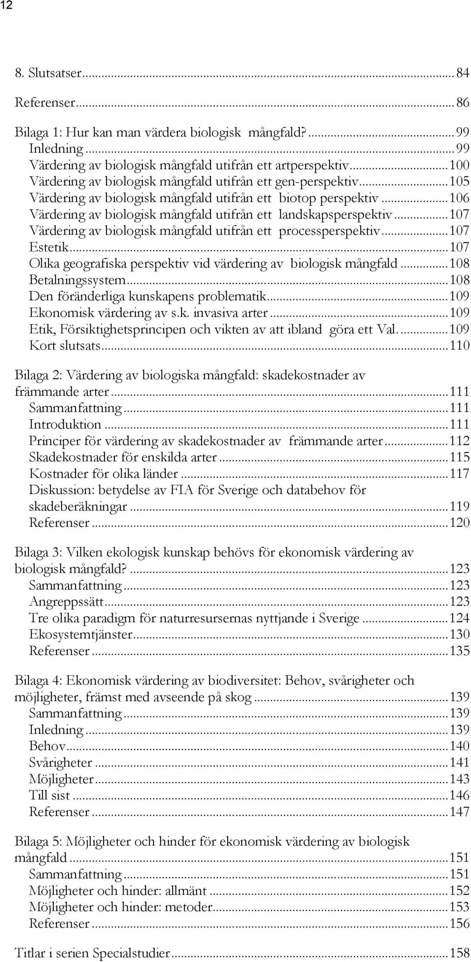 ..106 Värdering av biologisk mångfald utifrån ett landskapsperspektiv...107 Värdering av biologisk mångfald utifrån ett processperspektiv...107 Estetik.