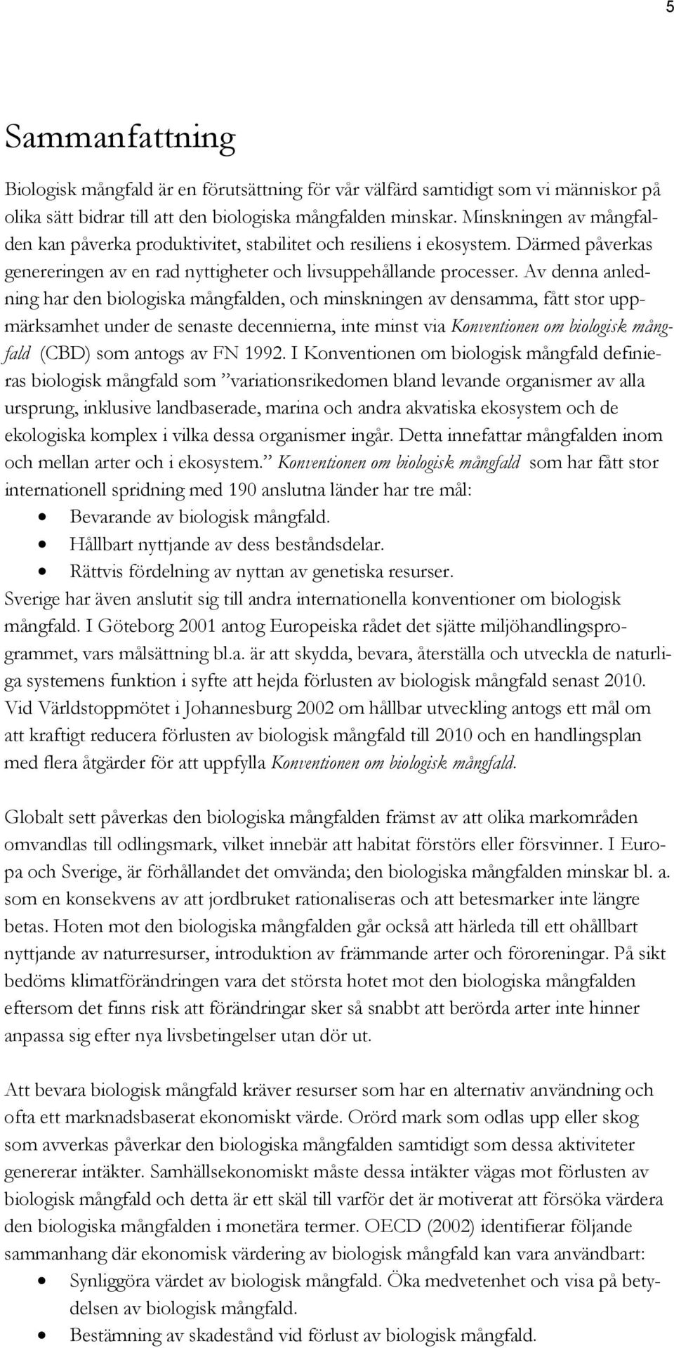 Av denna anledning har den biologiska mångfalden, och minskningen av densamma, fått stor uppmärksamhet under de senaste decennierna, inte minst via Konventionen om biologisk mångfald (CBD) som antogs