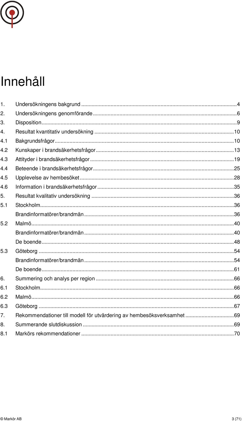 Resultat kvalitativ undersökning... 36 5.1 Stockholm... 36 Brandinformatörer/brandmän... 36 5.2 Malmö... 40 Brandinformatörer/brandmän... 40 De boende... 48 5.3 Göteborg.