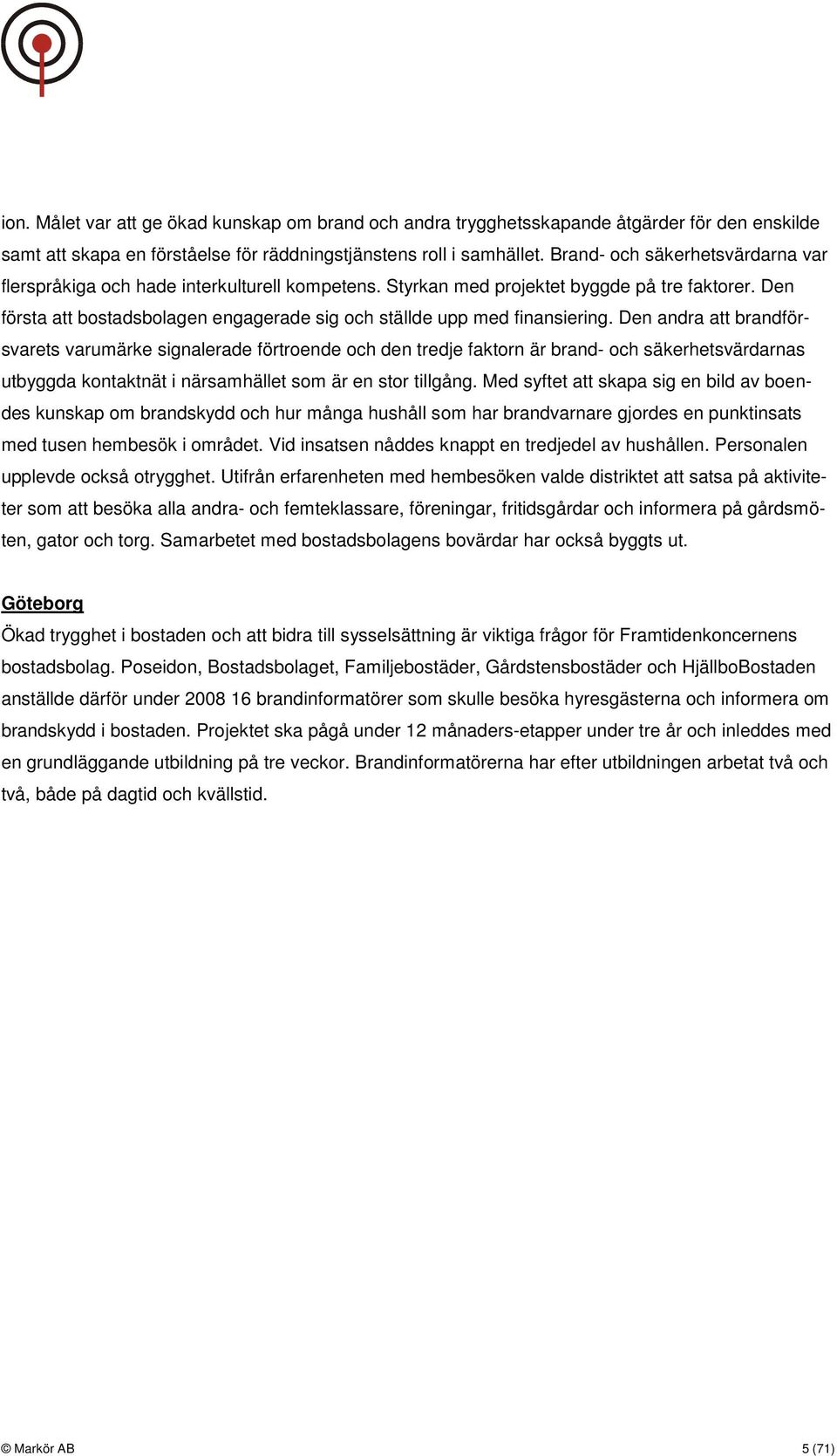 Den första att bostadsbolagen engagerade sig och ställde upp med finansiering.