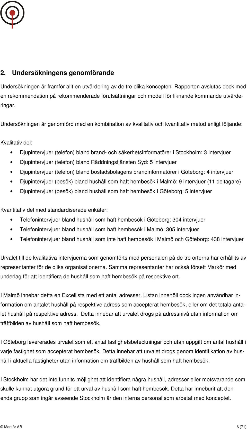 Undersökningen är genomförd med en kombination av kvalitativ och kvantitativ metod enligt följande: Kvalitativ del: Djupintervjuer (telefon) bland brand- och säkerhetsinformatörer i Stockholm: 3