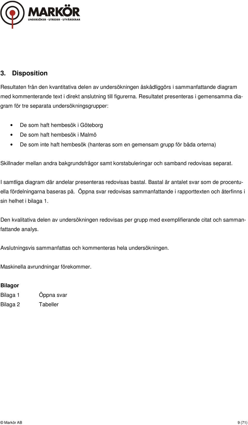 grupp för båda orterna) Skillnader mellan andra bakgrundsfrågor samt korstabuleringar och samband redovisas separat. I samtliga diagram där andelar presenteras redovisas bastal.