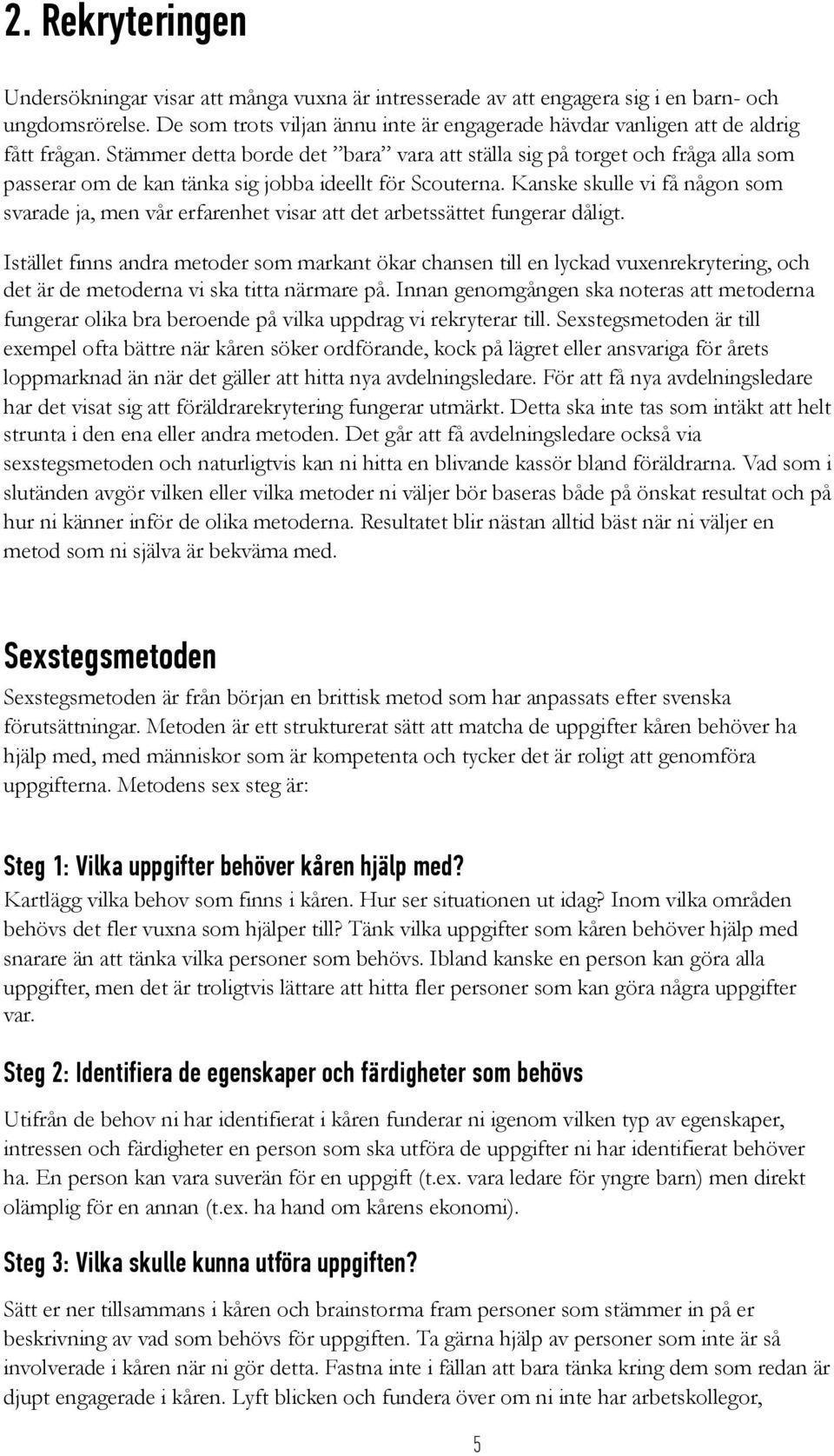 Stämmer detta borde det bara vara att ställa sig på torget och fråga alla som passerar om de kan tänka sig jobba ideellt för Scouterna.