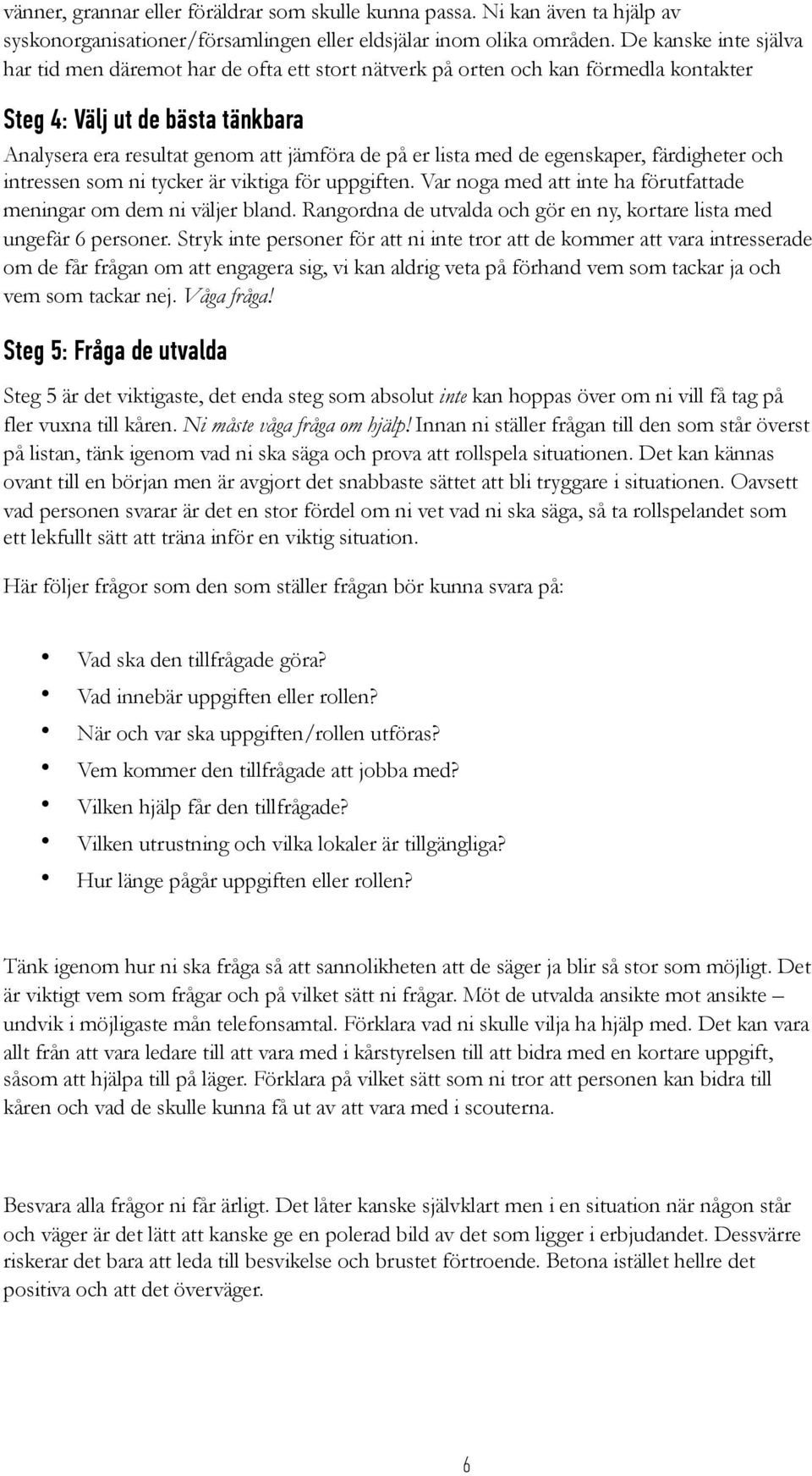 med de egenskaper, färdigheter och intressen som ni tycker är viktiga för uppgiften. Var noga med att inte ha förutfattade meningar om dem ni väljer bland.