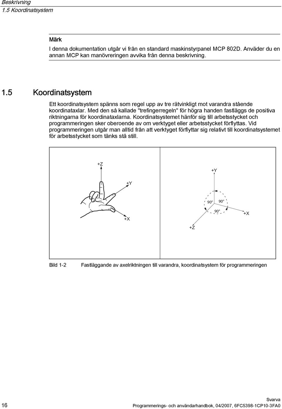 Koordinatsystemet hänför sig till arbetsstycket och programmeringen sker oberoende av om verktyget eller arbetsstycket förflyttas.