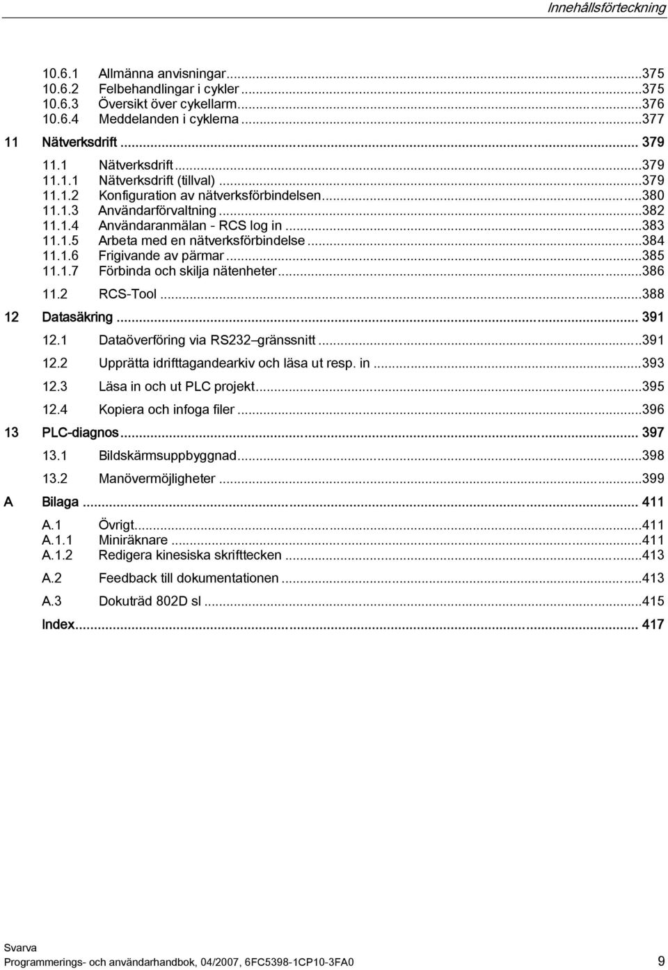 ..384 11.1.6 Frigivande av pärmar...385 11.1.7 Förbinda och skilja nätenheter...386 11.2 RCS-Tool...388 12 Datasäkring... 391 12.1 Dataöverföring via RS232 gränssnitt...391 12.2 Upprätta idrifttagandearkiv och läsa ut resp.