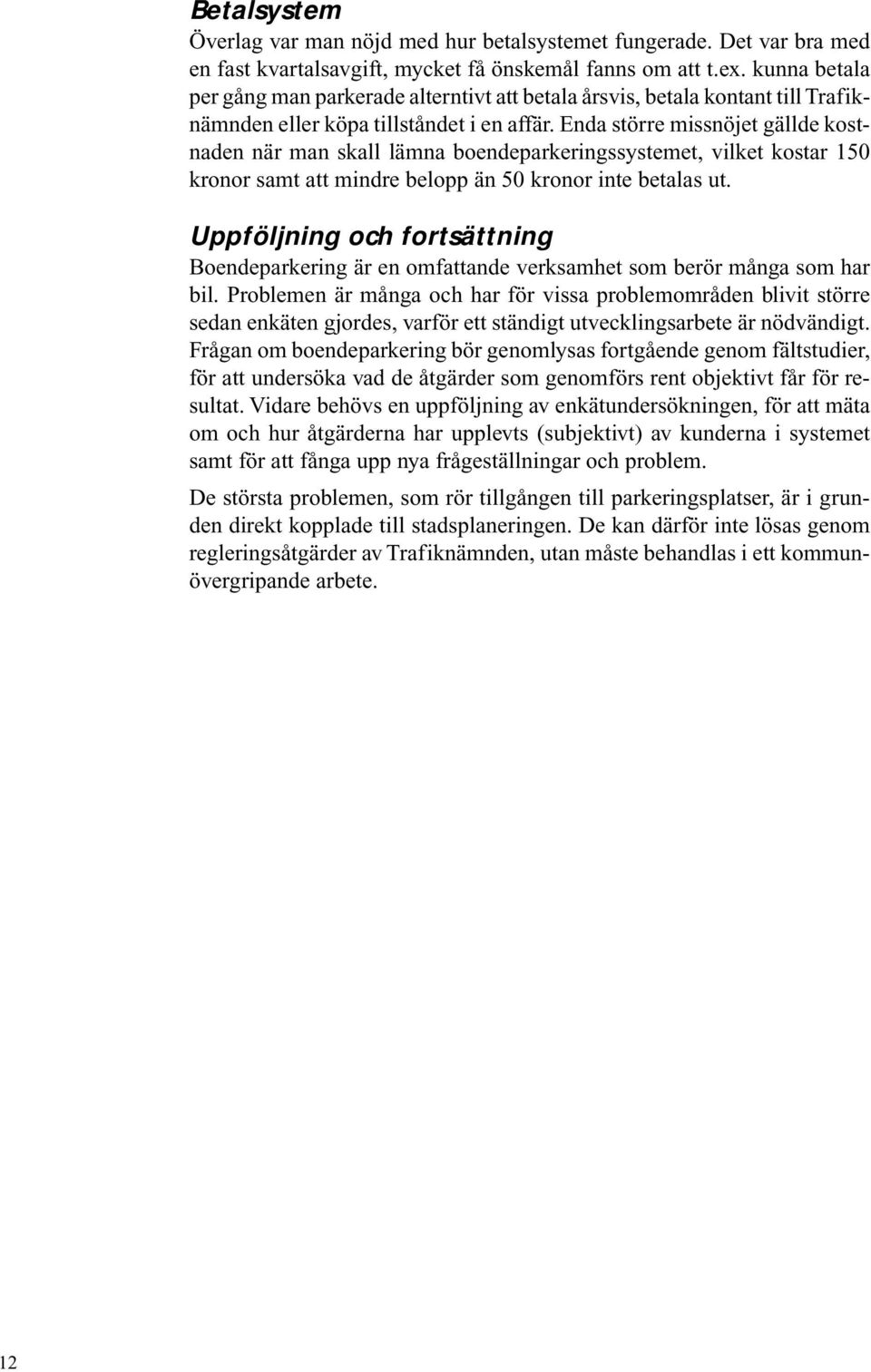 Enda större missnöjet gällde kostnaden när man skall lämna boendeparkeringssystemet, vilket kostar 150 kronor samt att mindre belopp än 50 kronor inte betalas ut.