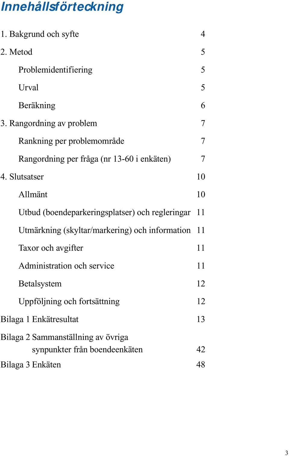 Slutsatser 10 Allmänt 10 Utbud (boendeparkeringsplatser) och regleringar 11 Utmärkning (skyltar/markering) och information 11 Taxor och
