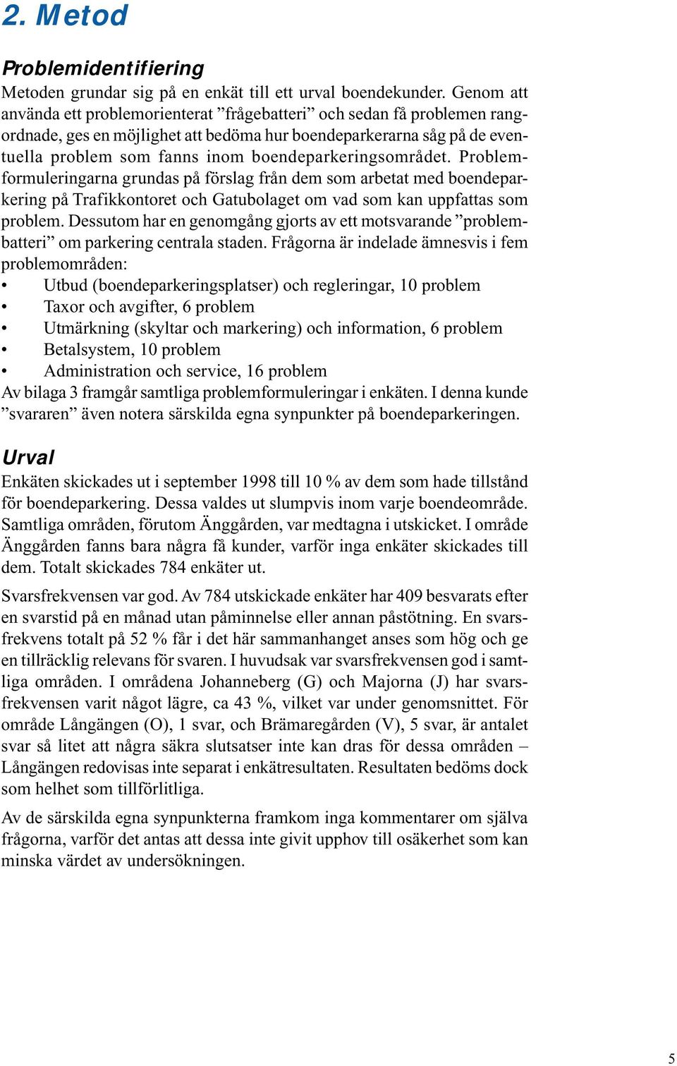 boendeparkeringsområdet. Problemformuleringarna grundas på förslag från dem som arbetat med boendeparkering på Trafikkontoret och Gatubolaget om vad som kan uppfattas som problem.