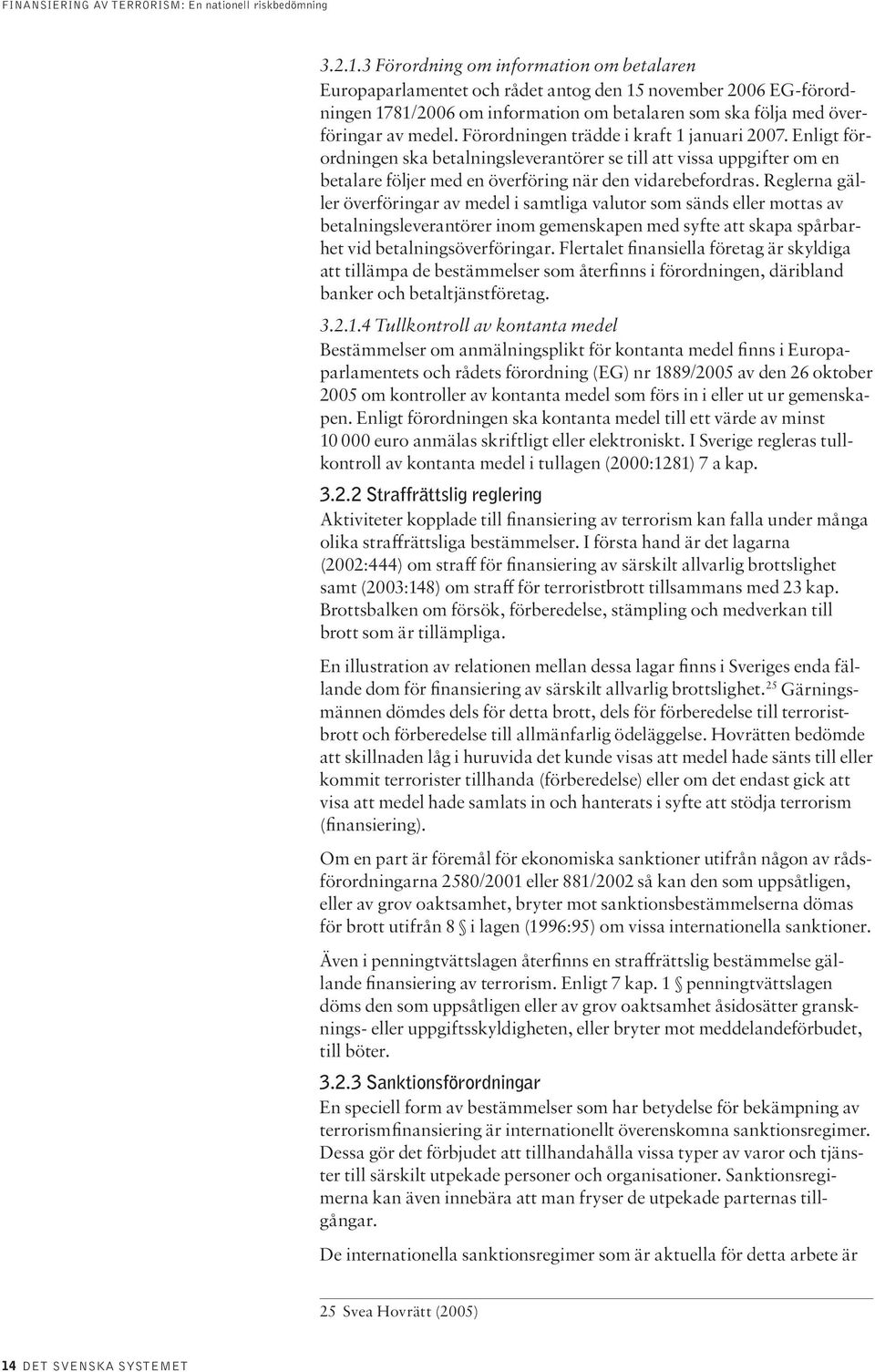 Reglerna gäller överföringar av medel i samtliga valutor som sänds eller mottas av betalningsleverantörer inom gemenskapen med syfte att skapa spårbarhet vid betalningsöverföringar.
