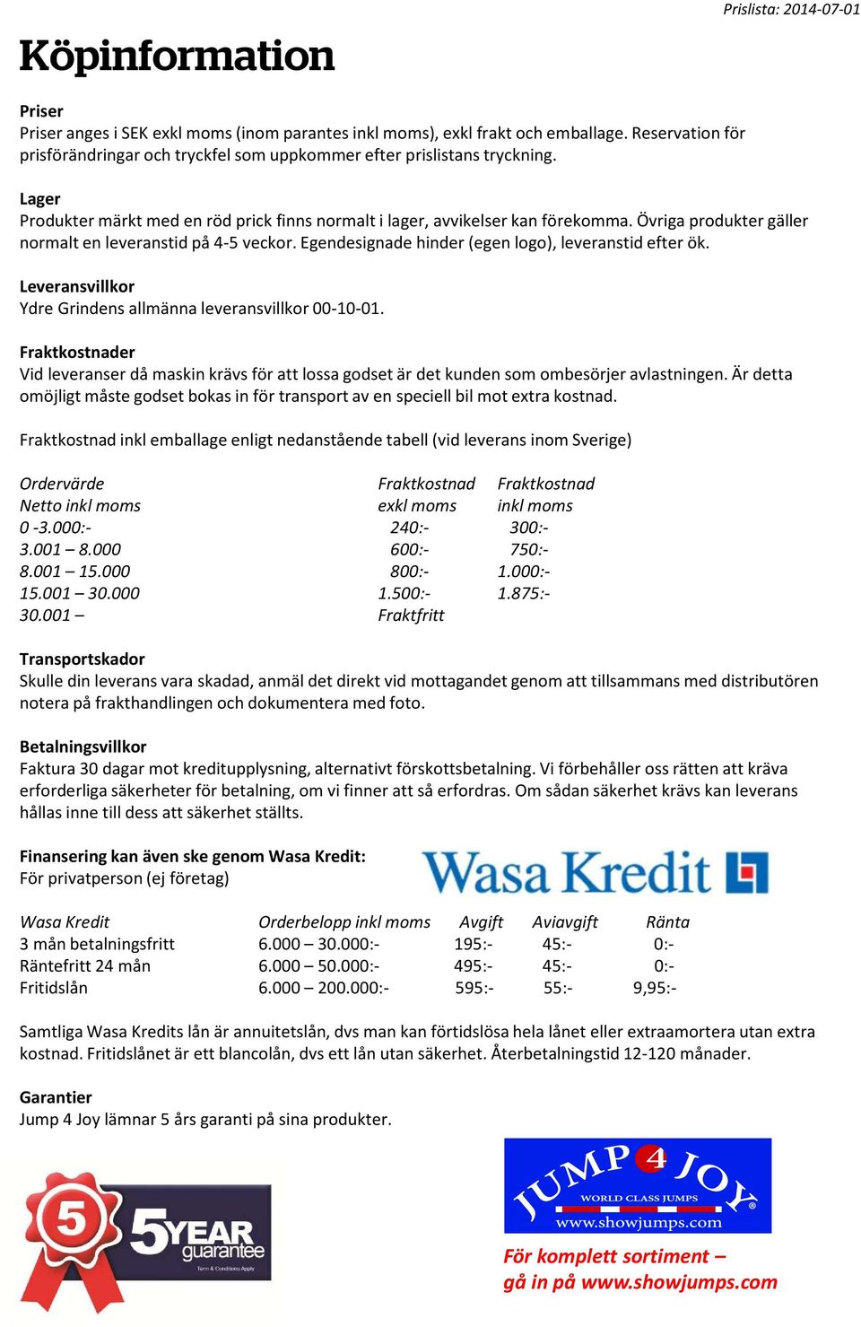 Övriga produkter gäller normalt en leveranstid på 4-5 veckor. Egendesignade hinder (egen logo), leveranstid efter ök. Leveransvillkor Ydre Grindens allmänna leveransvillkor 00-10-01.