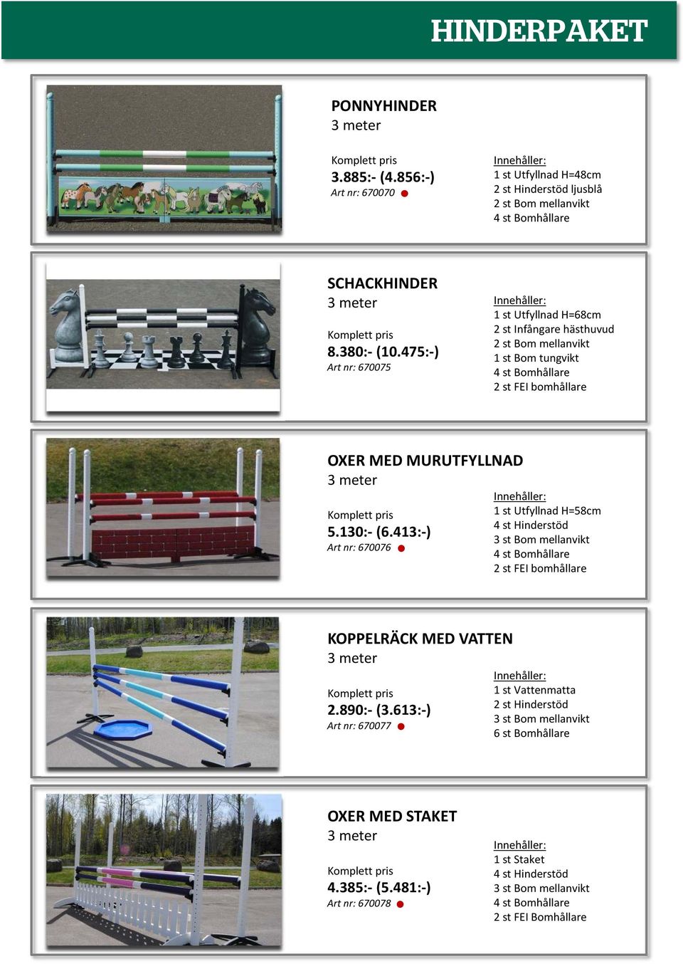 130:-(6.413:-) Art nr: 670076 1 st Utfyllnad H=58cm 4 st Hinderstöd 3 st Bom mellanvikt 4 st Bomhållare 2 st FEI bomhållare KOPPELRÄCK MED VATTEN 3 meter Komplett pris 2.890:-(3.