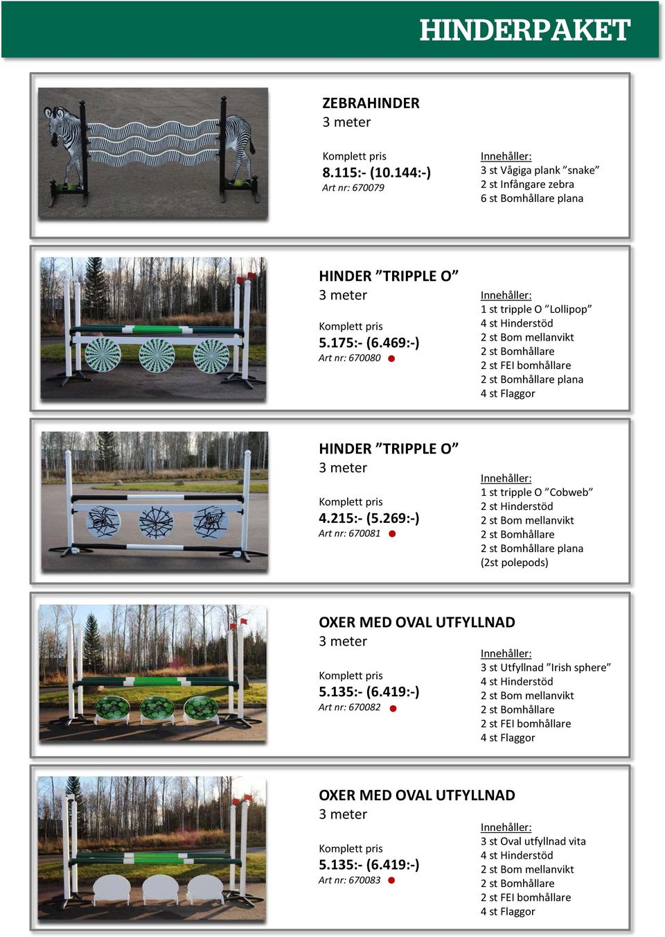 215:-(5.269:-) Art nr: 670081 1 st tripple O Cobweb 2 st Hinderstöd 2 st Bom mellanvikt 2 st Bomhållare 2 st Bomhållare plana (2st polepods) OXER MED OVAL UTFYLLNAD 3 meter Komplett pris 5.135:-(6.
