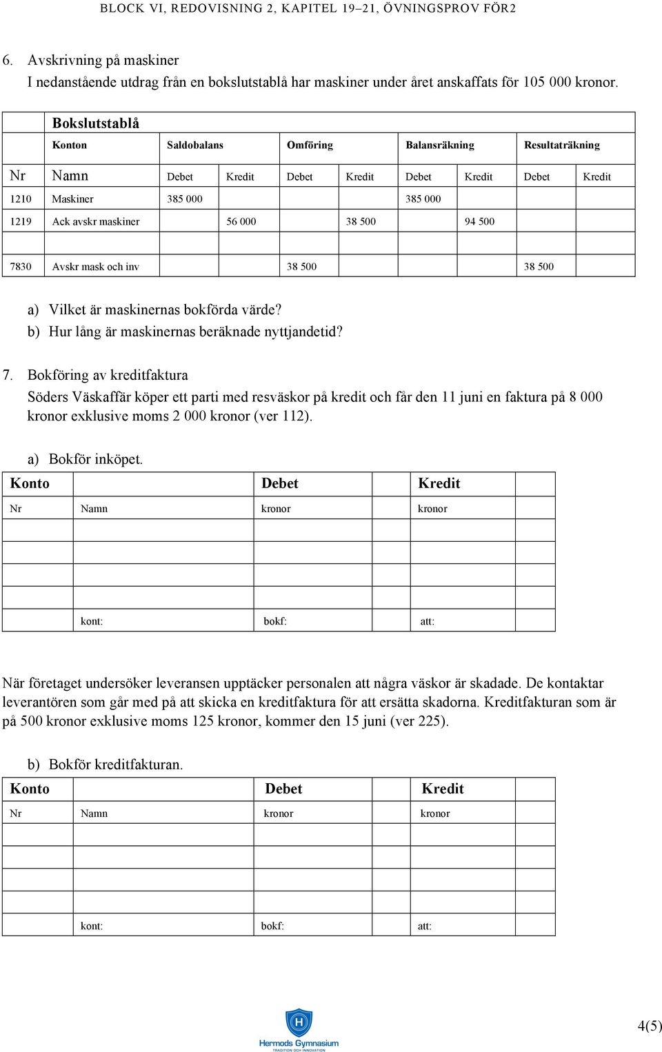 94 500 7830 Avskr mask och inv 38 500 38 500 a) Vilket är maskinernas bokförda värde? b) Hur lång är maskinernas beräknade nyttjandetid? 7. Bokföring av kreditfaktura Söders Väskaffär köper ett parti med resväskor på kredit och får den 11 juni en faktura på 8 000 kronor exklusive moms 2 000 kronor (ver 112).