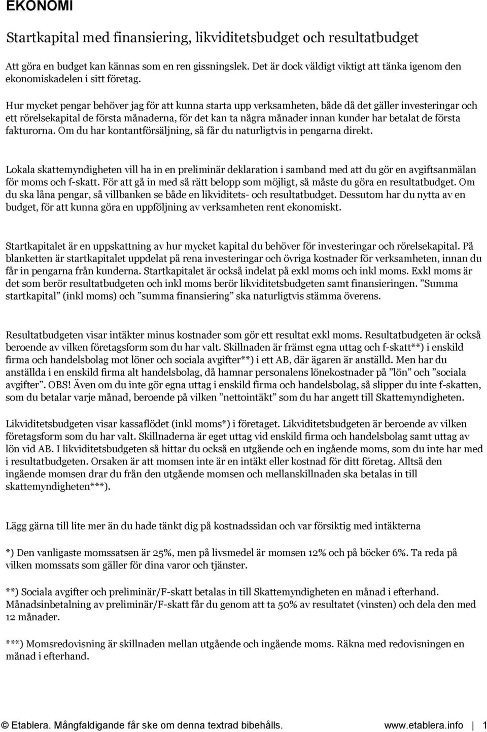 Hur mycket pengar behöver jag för att kunna starta upp verksamheten, både då det gäller investeringar och ett rörelsekapital de första månaderna, för det kan ta några månader innan kunder har betalat