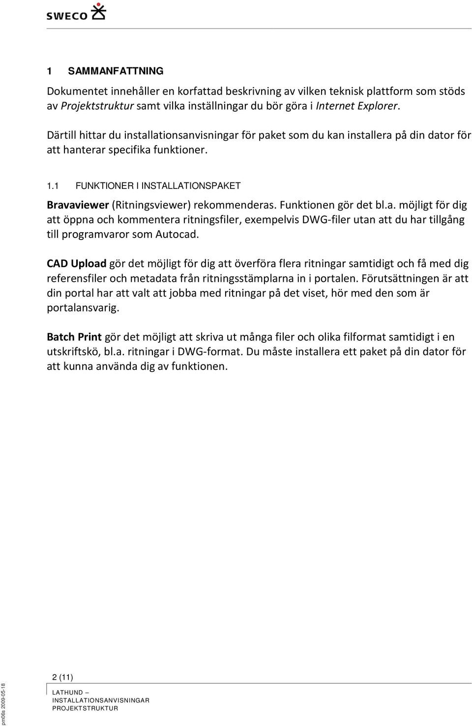 1 FUNKTIONER I INSTALLATIONSPAKET Bravaviewer (Ritningsviewer) rekommenderas. Funktionen gör det bl.a. möjligt för dig att öppna och kommentera ritningsfiler, exempelvis DWG-filer utan att du har tillgång till programvaror som Autocad.