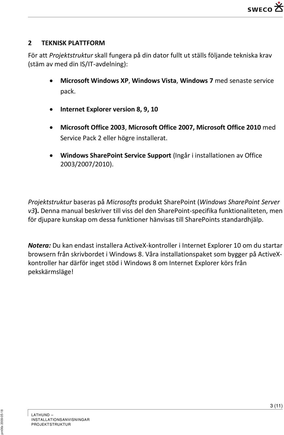 Windows SharePoint Service Support (Ingår i installationen av Office 2003/2007/2010). Projektstruktur baseras på Microsofts produkt SharePoint (Windows SharePoint Server v3).