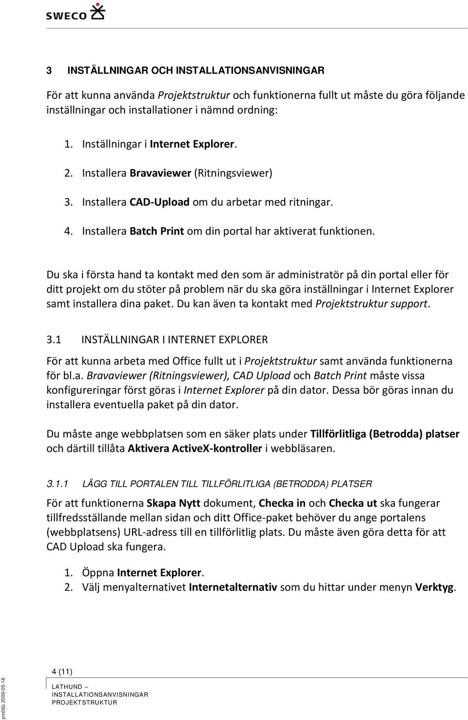 Du ska i första hand ta kontakt med den som är administratör på din portal eller för ditt projekt om du stöter på problem när du ska göra inställningar i Internet Explorer samt installera dina paket.