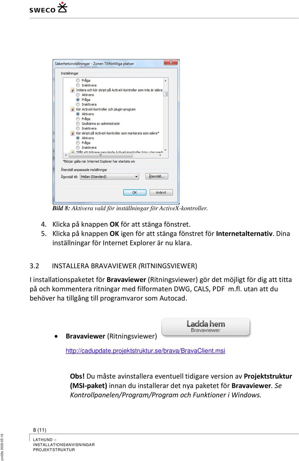 2 INSTALLERA BRAVAVIEWER (RITNINGSVIEWER) I installationspaketet för Bravaviewer (Ritningsviewer) gör det möjligt för dig att titta på och kommentera ritningar med filformaten DWG, CALS, PDF m.fl.