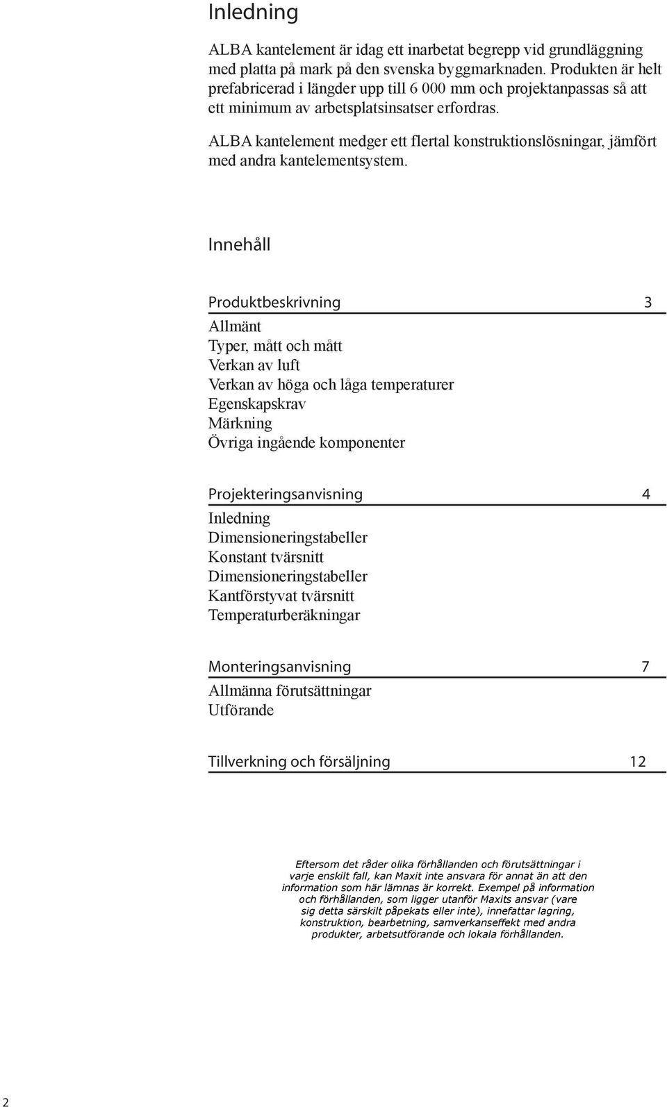 ALBA kantelement medger ett flertal konstruktionslösningar, jämfört med andra kantelementsystem.