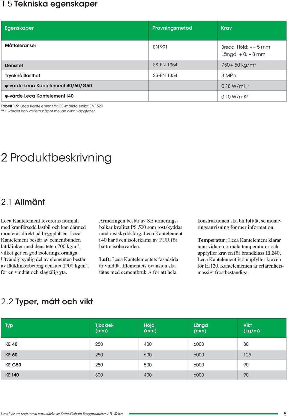 EN 991 SS-EN 14 SS-EN 14 Bredd, Höjd: + mm Längd: + 0, 8 mm 70+ 0 kg/m MPa 0,18 W/mK a 0,10 W/mK a 2 Produktbeskrivning 2.