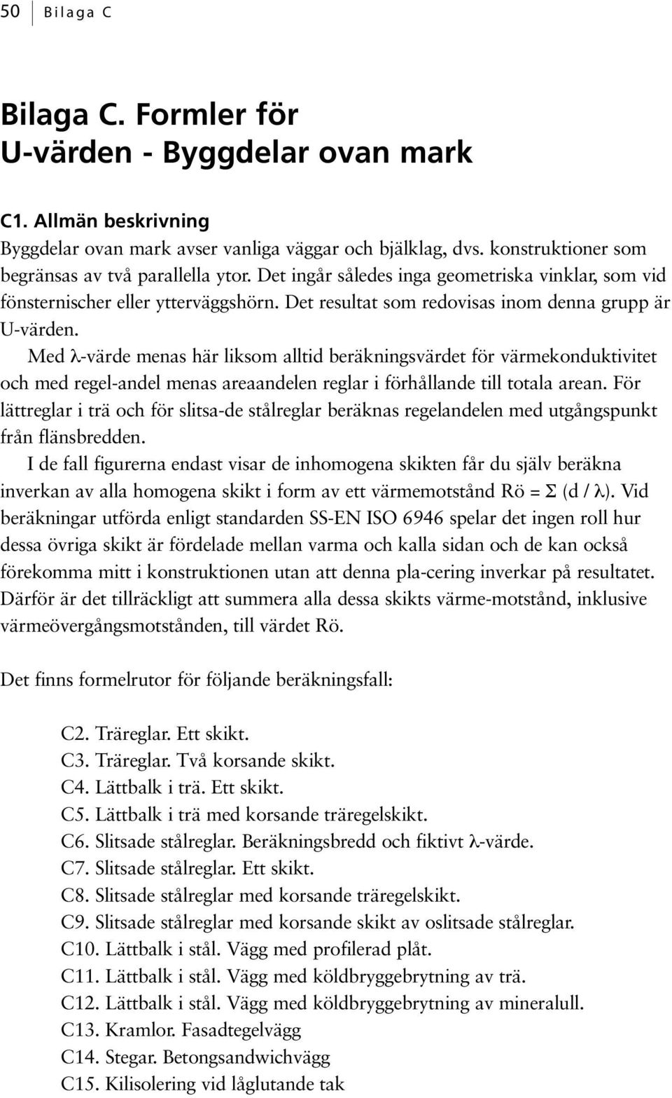 Med λ-värde menas här liksom alltid beräkningsvärdet för värmekonduktivitet och med regel-andel menas areaandelen reglar i förhållande till totala arean.