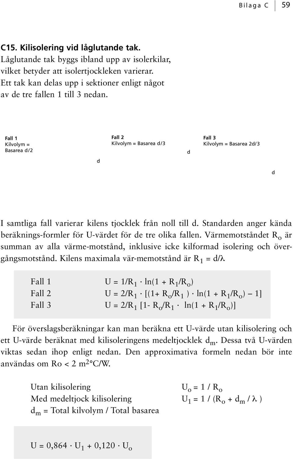 Fall 1 Kilvolym = Basarea d/2 Fall 2 Kilvolym = Basarea d/3 d Fall 3 Kilvolym = Basarea 2d/3 d d I samtliga fall varierar kilens tjocklek från noll till d.