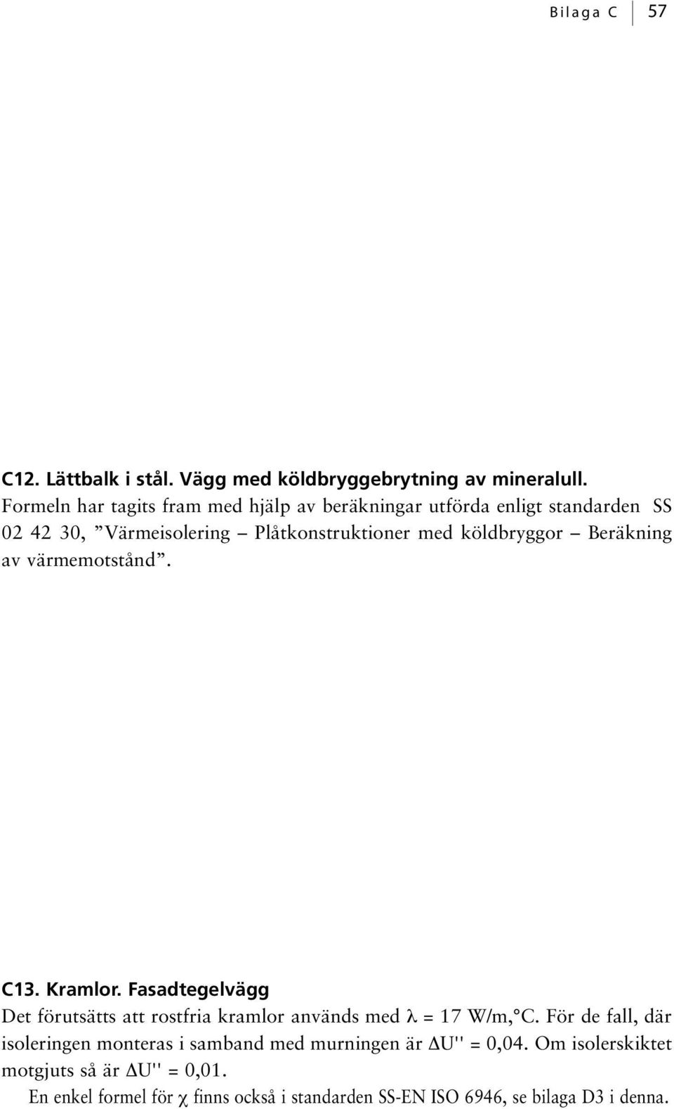 köldbryggor Beräkning av värmemotstånd. C13. Kramlor. Fasadtegelvägg Det förutsätts att rostfria kramlor används med λ = 17 W/m, C.