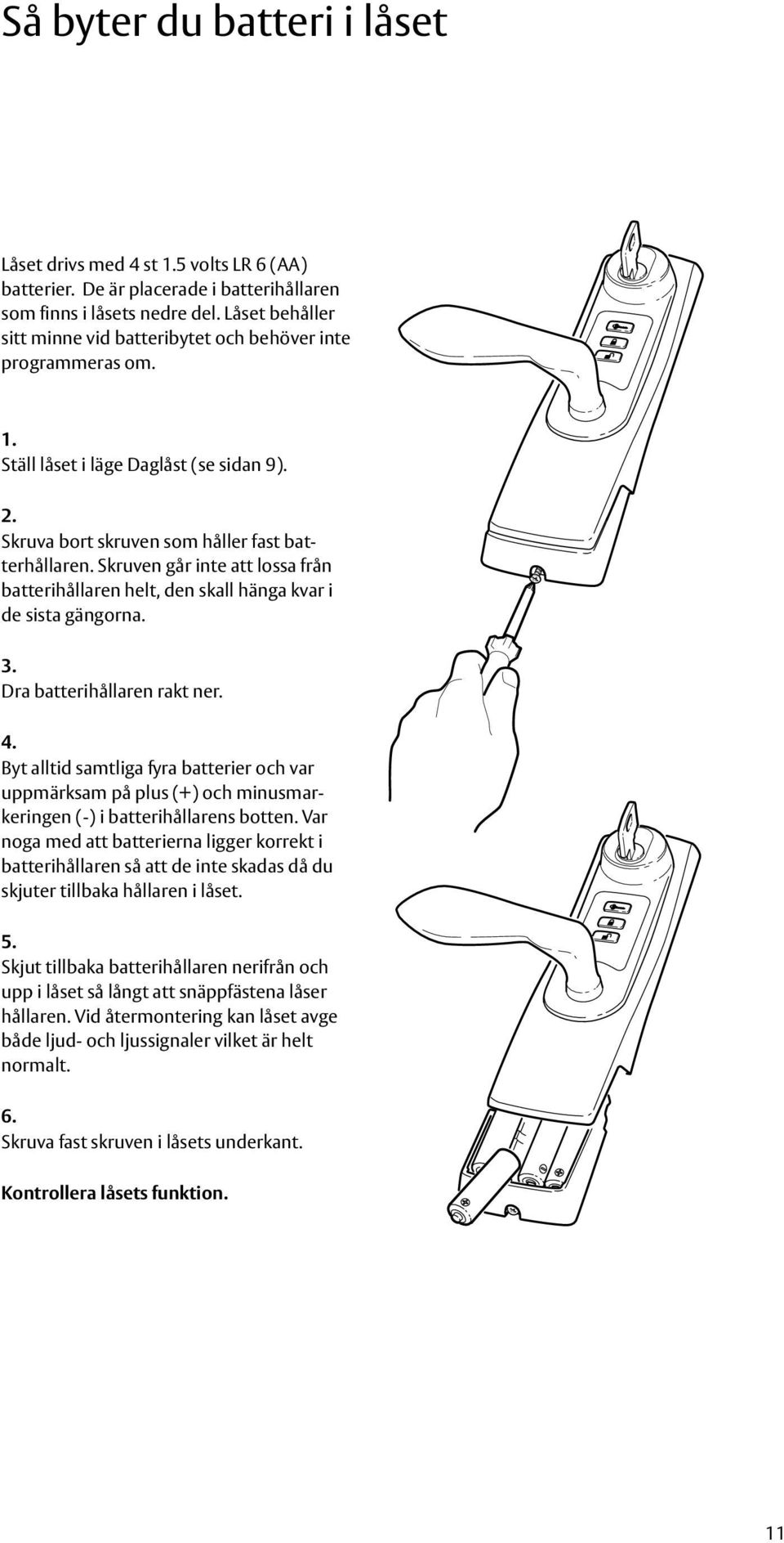 Skruven går inte att lossa från batterihållaren helt, den skall hänga kvar i de sista gängorna. 3. Dra batterihållaren rakt ner. 4.