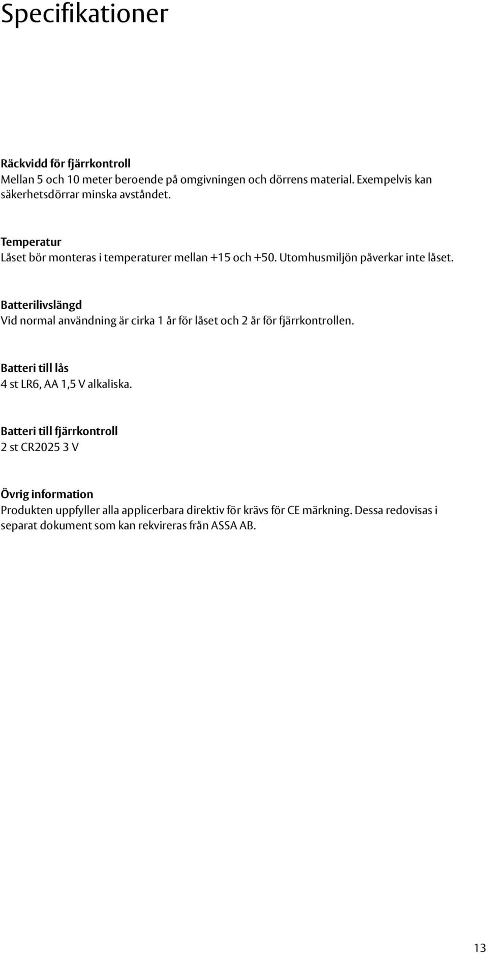 Batterilivslängd Vid normal användning är cirka 1 år för låset och 2 år för fjärrkontrollen. Batteri till lås 4 st LR6, AA 1,5 V alkaliska.