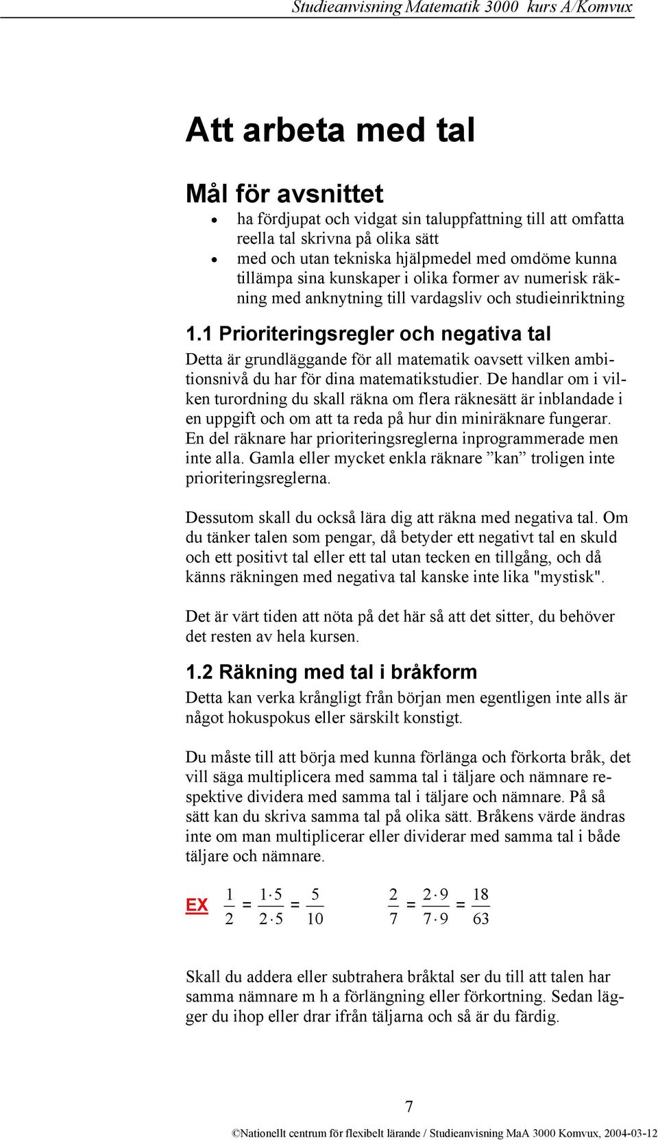 1 Prioriteringsregler och negativa tal Detta är grundläggande för all matematik oavsett vilken ambitionsnivå du har för dina matematikstudier.