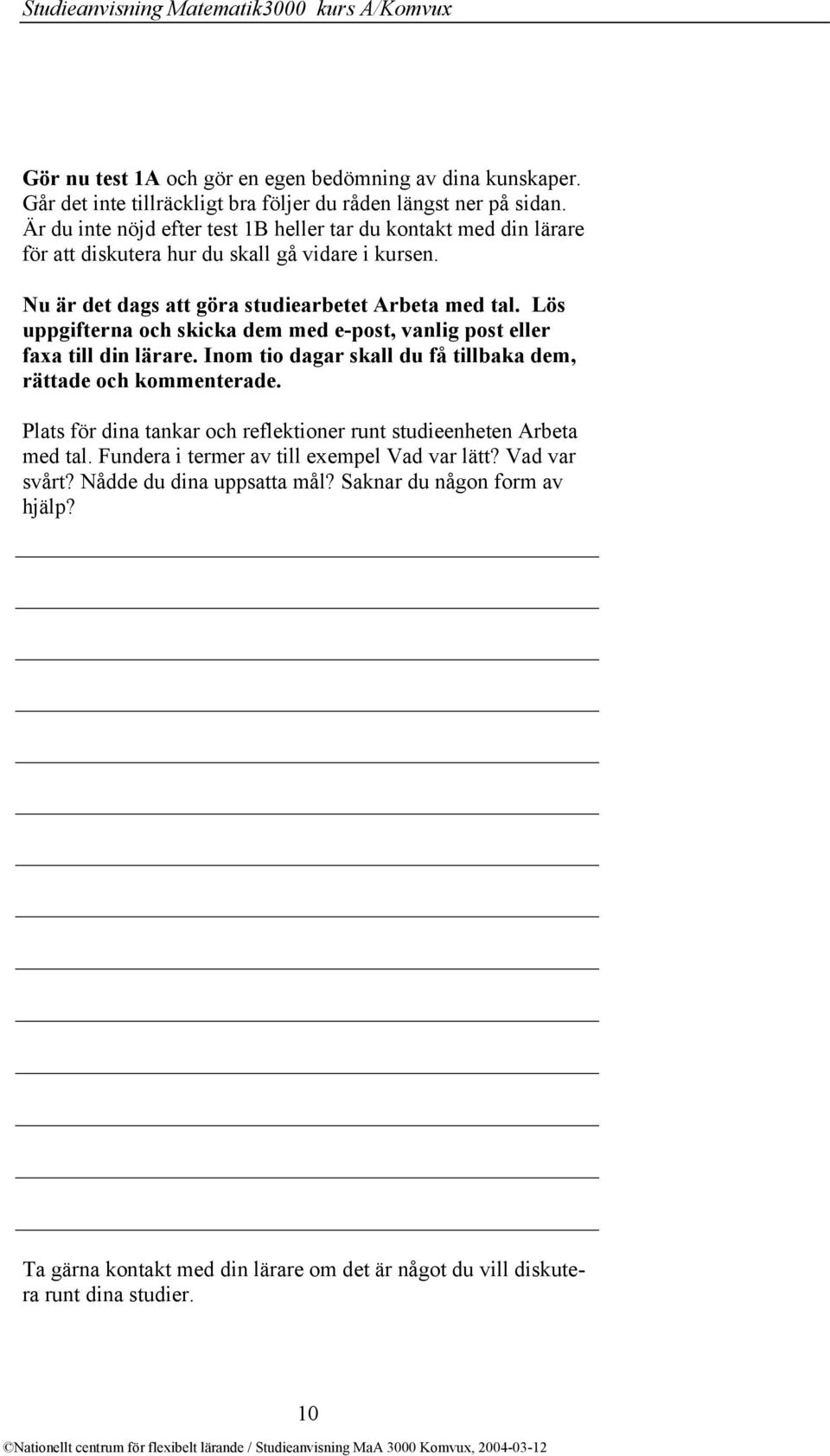 Lös uppgifterna och skicka dem med e-post, vanlig post eller faxa till din lärare. Inom tio dagar skall du få tillbaka dem, rättade och kommenterade.