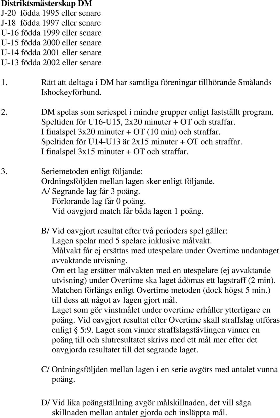 Speltiden för U16-U15, 2x20 minuter + OT och straffar. I finalspel 3x20 minuter + OT (10 min) och straffar. Speltiden för U14-U13 är 2x15 minuter + OT och straffar.