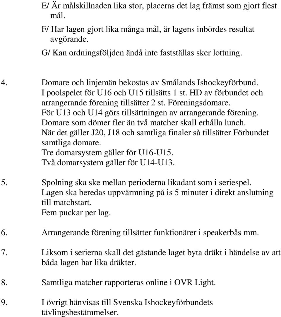 HD av förbundet och arrangerande förening tillsätter 2 st. Föreningsdomare. För U13 och U14 görs tillsättningen av arrangerande förening. Domare som dömer fler än två matcher skall erhålla lunch.