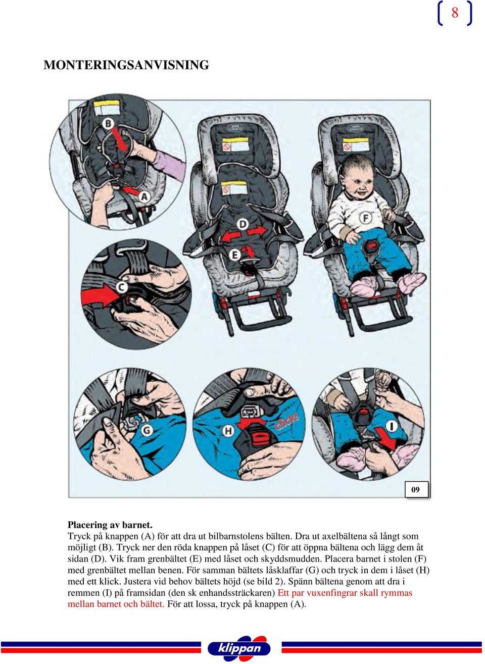 Placera barnet i stolen (F) med grenbältet mellan benen. För samman bältets låsklaffar (G) och tryck in dem i låset (H) med ett klick.