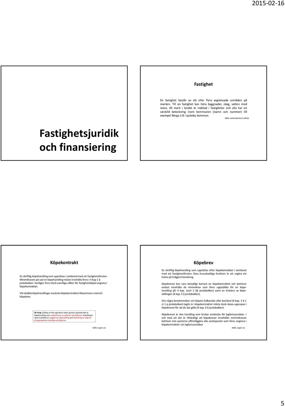 Källa: Lantmäteriets ordlista Fastighetsjuridik och finansiering Köpekontrakt En skriftlig köpehandling som upprättas i samband med ett fastighetsförvärv.